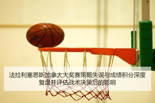 法拉利塞恩斯加拿大大奖赛策略失误与成绩积分深度复盘并评估战术决策后的影响