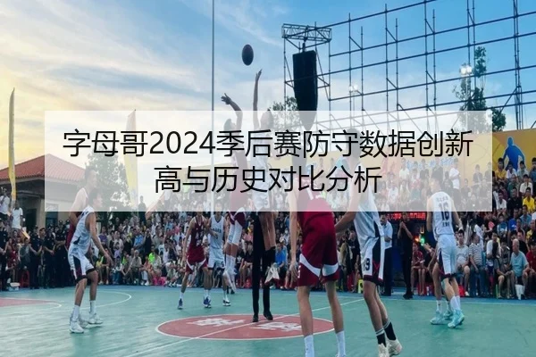 字母哥2024季后赛防守数据创新高与历史对比分析